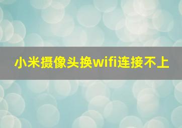 小米摄像头换wifi连接不上