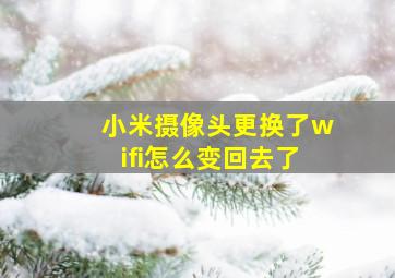 小米摄像头更换了wifi怎么变回去了