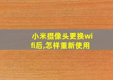 小米摄像头更换wifi后,怎样重新使用