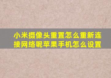 小米摄像头重置怎么重新连接网络呢苹果手机怎么设置