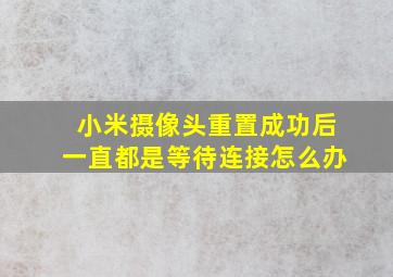 小米摄像头重置成功后一直都是等待连接怎么办