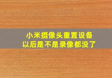 小米摄像头重置设备以后是不是录像都没了