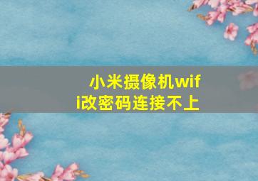 小米摄像机wifi改密码连接不上