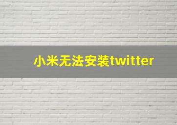 小米无法安装twitter