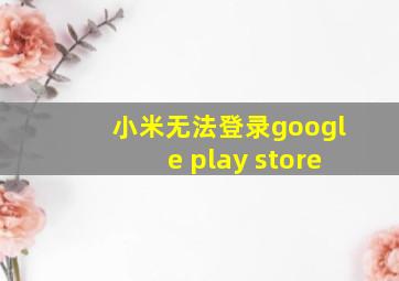 小米无法登录google play store