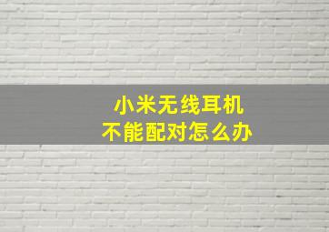 小米无线耳机不能配对怎么办