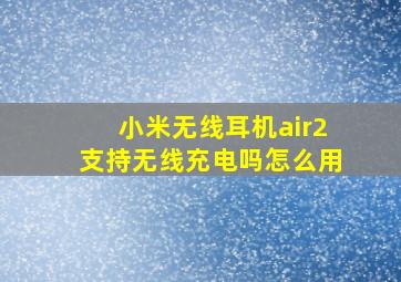 小米无线耳机air2支持无线充电吗怎么用