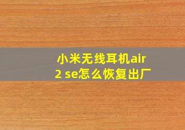 小米无线耳机air2 se怎么恢复出厂