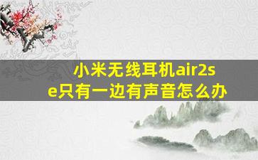 小米无线耳机air2se只有一边有声音怎么办