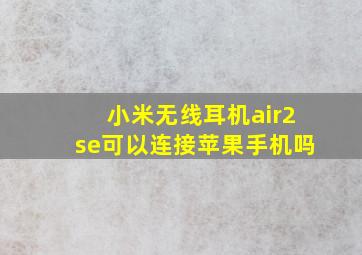 小米无线耳机air2se可以连接苹果手机吗