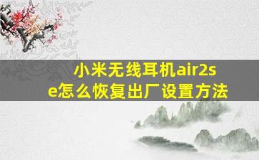 小米无线耳机air2se怎么恢复出厂设置方法