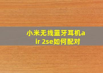 小米无线蓝牙耳机air 2se如何配对