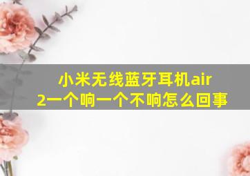 小米无线蓝牙耳机air2一个响一个不响怎么回事