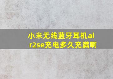 小米无线蓝牙耳机air2se充电多久充满啊