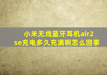 小米无线蓝牙耳机air2se充电多久充满啊怎么回事