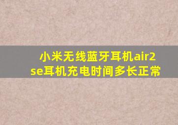 小米无线蓝牙耳机air2se耳机充电时间多长正常