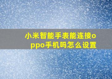 小米智能手表能连接oppo手机吗怎么设置