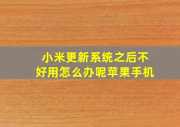 小米更新系统之后不好用怎么办呢苹果手机