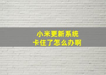 小米更新系统卡住了怎么办啊