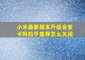 小米最新版本升级会变卡吗知乎推荐怎么关闭