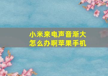 小米来电声音渐大怎么办啊苹果手机