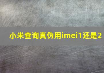 小米查询真伪用imei1还是2