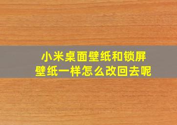 小米桌面壁纸和锁屏壁纸一样怎么改回去呢