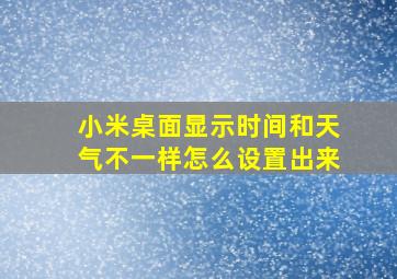 小米桌面显示时间和天气不一样怎么设置出来