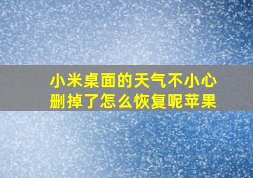 小米桌面的天气不小心删掉了怎么恢复呢苹果