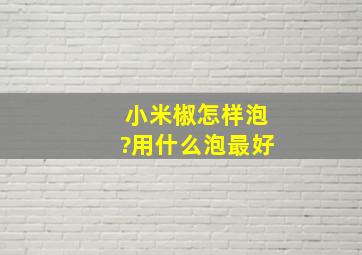 小米椒怎样泡?用什么泡最好