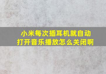 小米每次插耳机就自动打开音乐播放怎么关闭啊