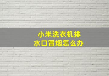 小米洗衣机排水口冒烟怎么办