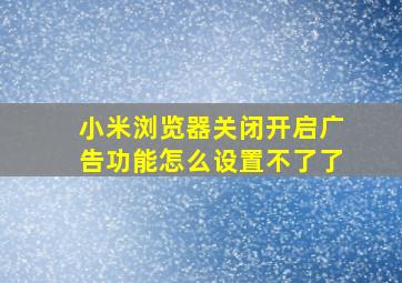 小米浏览器关闭开启广告功能怎么设置不了了