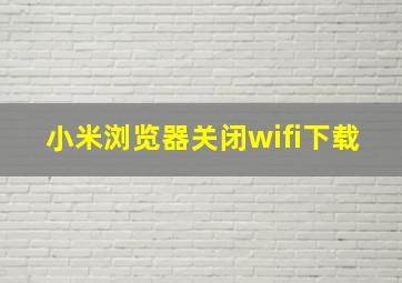 小米浏览器关闭wifi下载