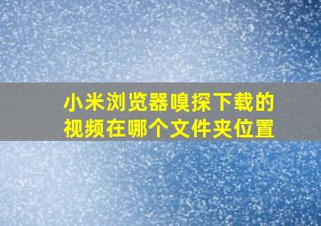 小米浏览器嗅探下载的视频在哪个文件夹位置