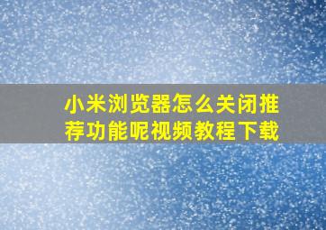 小米浏览器怎么关闭推荐功能呢视频教程下载