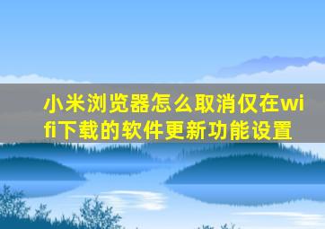 小米浏览器怎么取消仅在wifi下载的软件更新功能设置