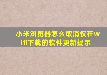 小米浏览器怎么取消仅在wifi下载的软件更新提示