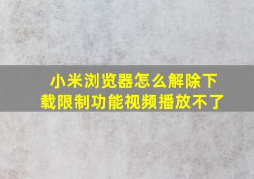 小米浏览器怎么解除下载限制功能视频播放不了