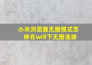 小米浏览器无图模式怎样在wifi下无图连接