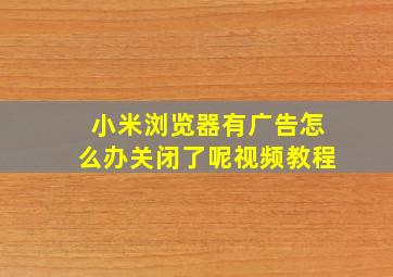 小米浏览器有广告怎么办关闭了呢视频教程