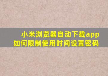 小米浏览器自动下载app如何限制使用时间设置密码