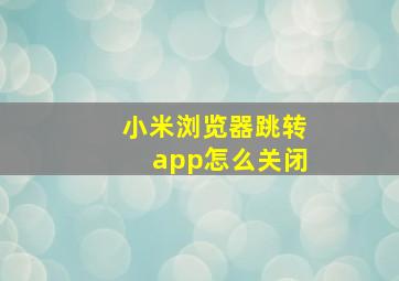 小米浏览器跳转app怎么关闭