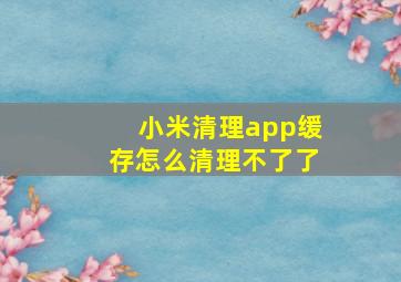 小米清理app缓存怎么清理不了了