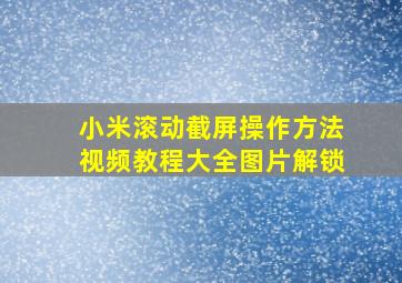 小米滚动截屏操作方法视频教程大全图片解锁