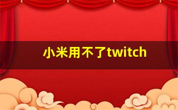 小米用不了twitch