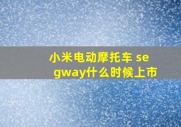 小米电动摩托车 segway什么时候上市