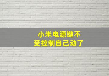 小米电源键不受控制自己动了