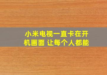 小米电视一直卡在开机画面 让每个人都能