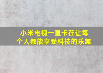 小米电视一直卡在让每个人都能享受科技的乐趣